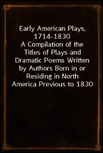 Early American Plays, 1714-1830
A Compilation of the Titles of Plays and Dramatic Poems Written by Authors Born in or Residing in North America Previous to 1830