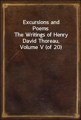 Excursions and Poems
The Writings of Henry David Thoreau, Volume V (of 20)