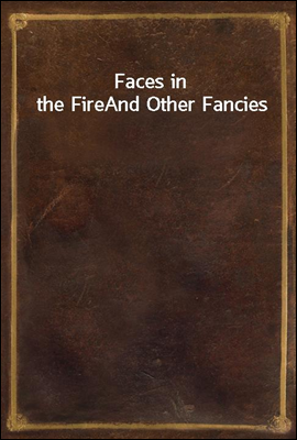 Faces in the Fire
And Other Fancies