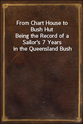 From Chart House to Bush Hut
Being the Record of a Sailor's 7 Years in the Queensland Bush