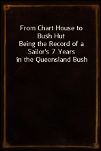From Chart House to Bush Hut
Being the Record of a Sailor`s 7 Years in the Queensland Bush