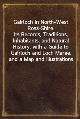 Gairloch in North-West Ross-Shire
Its Records, Traditions, Inhabitants, and Natural History, with a Guide to Gairloch and Loch Maree, and a Map and Illustrations