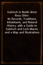 Gairloch in North-West Ross-Shire
Its Records, Traditions, Inhabitants, and Natural History, with a Guide to Gairloch and Loch Maree, and a Map and Illustrations