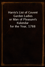 Harris`s List of Covent Garden Ladies
or Man of Pleasure`s Kalendar for the Year, 1788