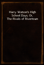 Harry Watson`s High School Days; Or, The Rivals of Rivertown