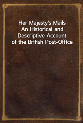 Her Majesty's Mails
An Historical and Descriptive Account of the British Post-Office