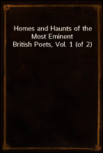Homes and Haunts of the Most Eminent British Poets, Vol. 1 (of 2)