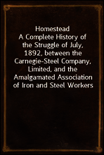 Homestead
A Complete History of the Struggle of July, 1892, between the Carnegie-Steel Company, Limited, and the Amalgamated Association of Iron and Steel Workers