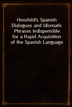 Hossfeld`s Spanish Dialogues and Idiomatic Phrases indispensible
for a Rapid Acquisition of the Spanish Language