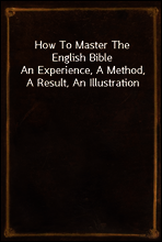 How To Master The English Bible
An Experience, A Method, A Result, An Illustration