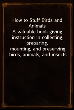 How to Stuff Birds and Animals
A valuable book giving instruction in collecting, preparing,
mounting, and preserving birds, animals, and insects
