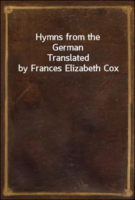 Hymns from the German
Translated by Frances Elizabeth Cox