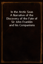 In the Arctic Seas
A Narrative of the Discovery of the Fate of Sir John Franklin and his Companions