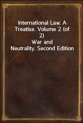 International Law. A Treatise. Volume 2 (of 2)
War and Neutrality. Second Edition