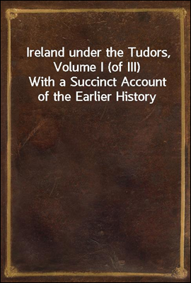 Ireland under the Tudors, Volume I (of III)
With a Succinct Account of the Earlier History