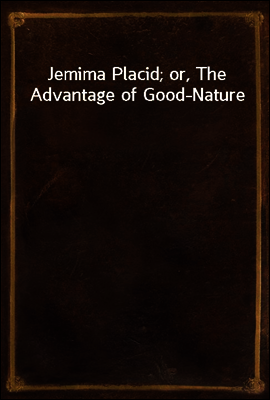 Jemima Placid; or, The Advantage of Good-Nature