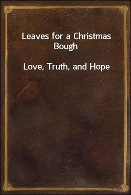 Leaves for a Christmas Bough
Love, Truth, and Hope