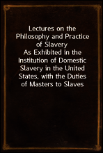 Lectures on the Philosophy and Practice of Slavery
As Exhibited in the Institution of Domestic Slavery in the United States, with the Duties of Masters to Slaves