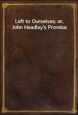 Left to Ourselves; or, John Headley`s Promise.