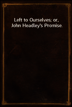 Left to Ourselves; or, John Headley`s Promise.