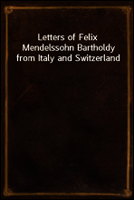 Letters of Felix Mendelssohn Bartholdy from Italy and Switzerland