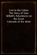 Lost in the Canon
The Story of Sam Willett`s Adventures on the Great Colorado of the West