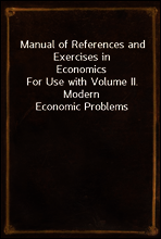 Manual of References and Exercises in Economics
For Use with Volume II. Modern Economic Problems
