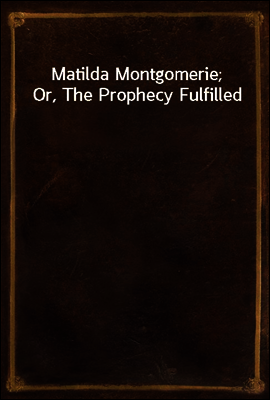 Matilda Montgomerie; Or, The Prophecy Fulfilled