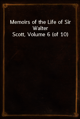 Memoirs of the Life of Sir Walter Scott, Volume 6 (of 10)