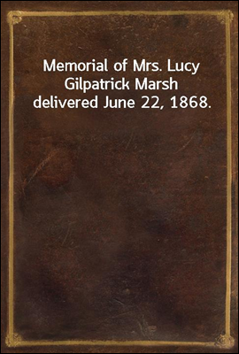 Memorial of Mrs. Lucy Gilpatrick Marsh delivered June 22, 1868.