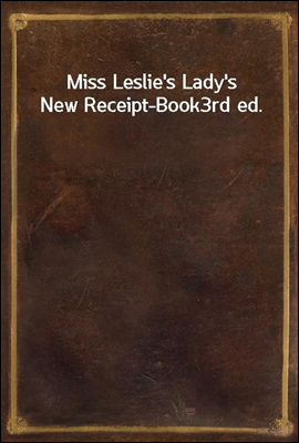 Miss Leslie's Lady's New Receipt-Book
3rd ed.