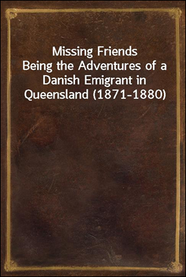 Missing Friends
Being the Adventures of a Danish Emigrant in Queensland (1871-1880)