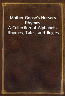Mother Goose's Nursery Rhymes
A Collection of Alphabets, Rhymes, Tales, and Jingles
