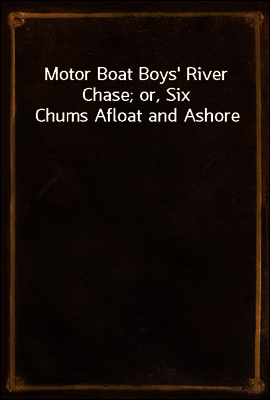 Motor Boat Boys' River Chase; or, Six Chums Afloat and Ashore