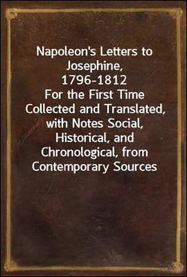 Napoleon's Letters to Josephine, 1796-1812
For the First Time Collected and Translated, with Notes Social, Historical, and Chronological, from Contemporary Sources