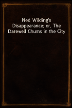 Ned Wilding`s Disappearance; or, The Darewell Chums in the City