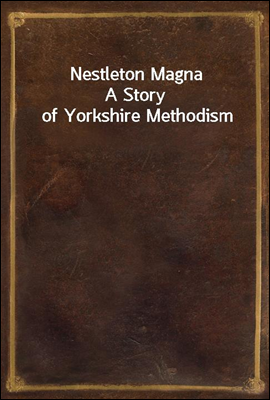 Nestleton Magna
A Story of Yorkshire Methodism