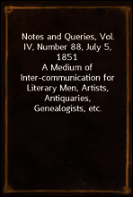Notes and Queries, Vol. IV, Number 88, July 5, 1851
A Medium of Inter-communication for Literary Men, Artists, Antiquaries, Genealogists, etc.
