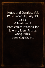 Notes and Queries, Vol. IV, Number 90, July 19, 1851
A Medium of Inter-communication for Literary Men, Artists, Antiquaries, Genealogists, etc.