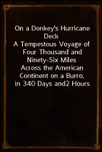 On a Donkey`s Hurricane Deck
A Tempestous Voyage of Four Thousand and Ninety-Six Miles
Across the American Continent on a Burro, in 340 Days and
2 Hours