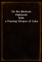 On the Mexican Highlands
With a Passing Glimpse of Cuba