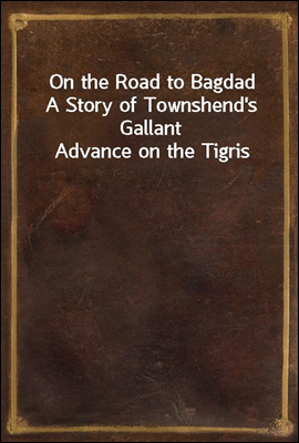 On the Road to Bagdad
A Story of Townshend`s Gallant Advance on the Tigris