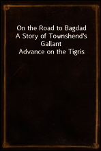 On the Road to Bagdad
A Story of Townshend`s Gallant Advance on the Tigris