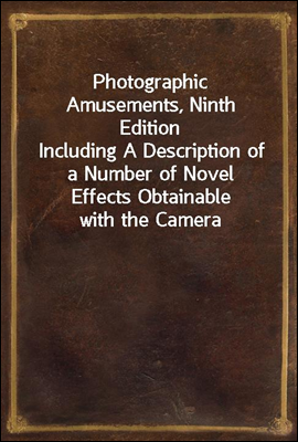 Photographic Amusements, Ninth Edition
Including A Description of a Number of Novel Effects Obtainable with the Camera