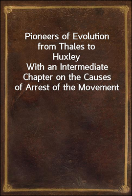 Pioneers of Evolution from Thales to Huxley
With an Intermediate Chapter on the Causes of Arrest of the Movement