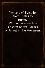 Pioneers of Evolution from Thales to Huxley
With an Intermediate Chapter on the Causes of Arrest of the Movement