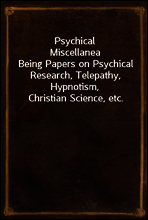 Psychical Miscellanea
Being Papers on Psychical Research, Telepathy, Hypnotism, Christian Science, etc.