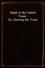 Ralph in the Switch Tower; Or, Clearing the Track