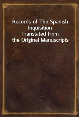 Records of The Spanish Inquisition
Translated from the Original Manuscripts