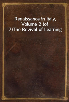 Renaissance in Italy, Volume 2 (of 7)
The Revival of Learning